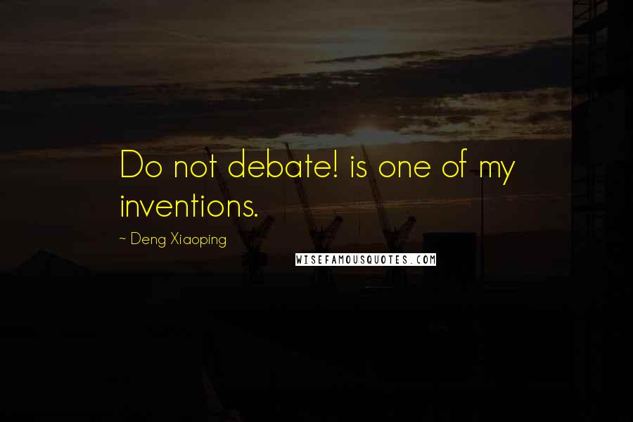 Deng Xiaoping quotes: Do not debate! is one of my inventions.