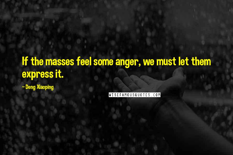 Deng Xiaoping quotes: If the masses feel some anger, we must let them express it.