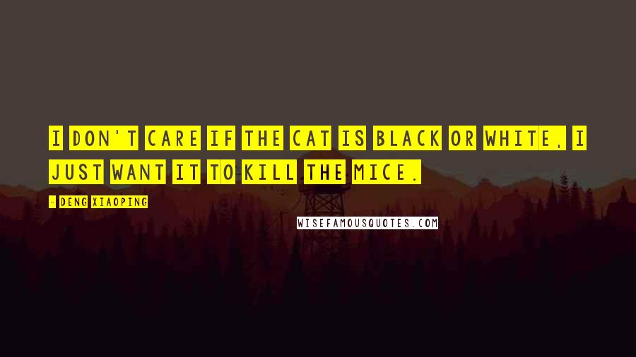 Deng Xiaoping quotes: I don't care if the cat is black or white, I just want it to kill the mice.