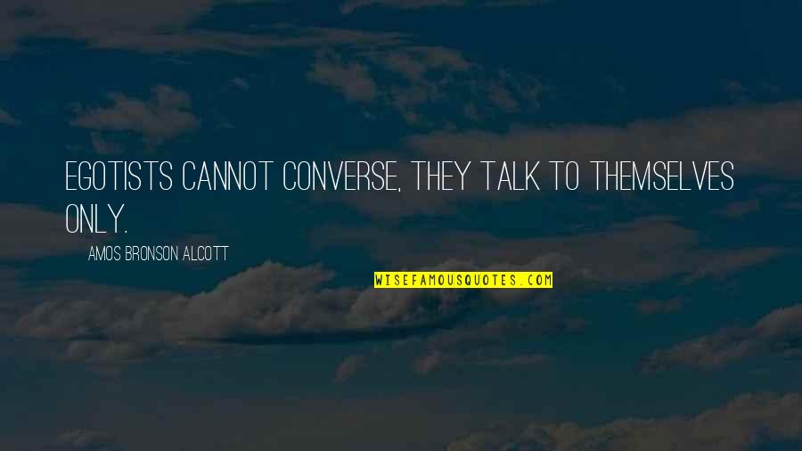 Dengar Rise Quotes By Amos Bronson Alcott: Egotists cannot converse, they talk to themselves only. Dengar Rise Quotes By Amos Bronson Alcott: Egotists cannot converse, they talk to themselves only.