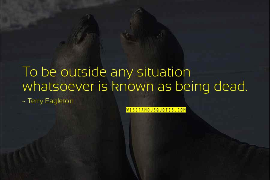 Dengelemek Quotes By Terry Eagleton: To be outside any situation whatsoever is known