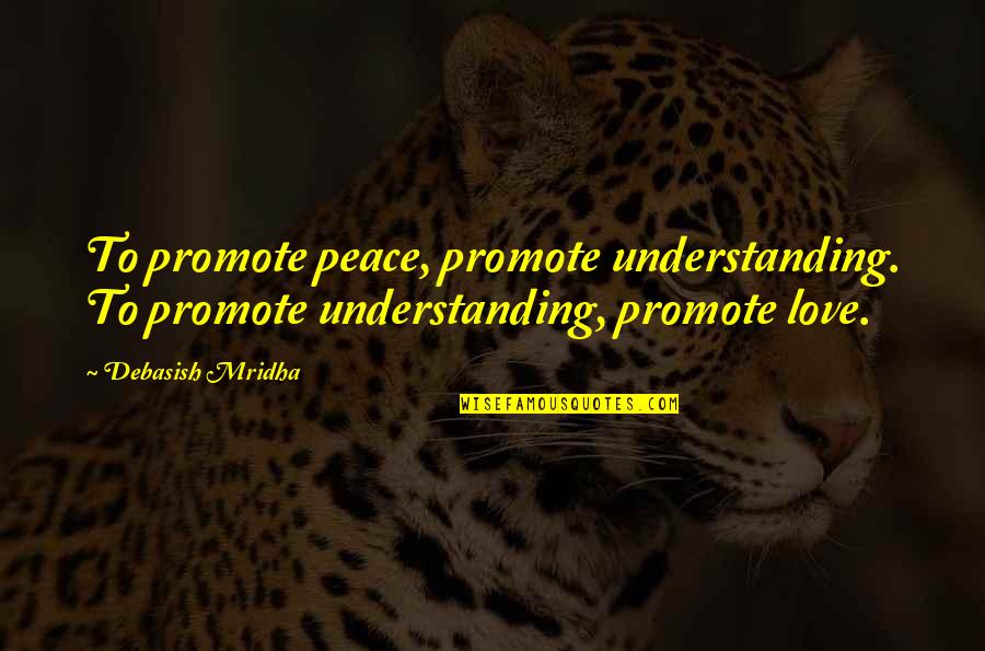 Dengeli Beslenmenin Quotes By Debasish Mridha: To promote peace, promote understanding. To promote understanding,