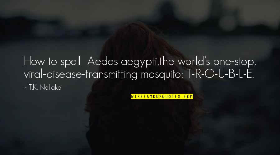 Dengue Fever Quotes By T.K. Naliaka: How to spell Aedes aegypti,the world's one-stop, viral-disease-transmitting