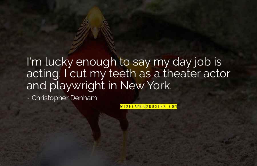 Denham's Quotes By Christopher Denham: I'm lucky enough to say my day job