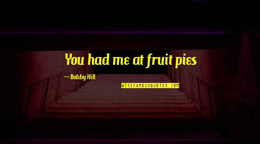 Denhams Somerset Quotes By Bobby Hill: You had me at fruit pies Denhams Somerset Quotes By Bobby Hill: You had me at fruit pies