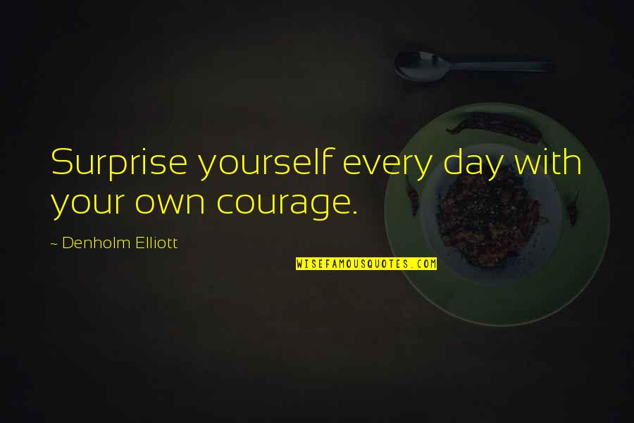 Denholm Quotes By Denholm Elliott: Surprise yourself every day with your own courage.