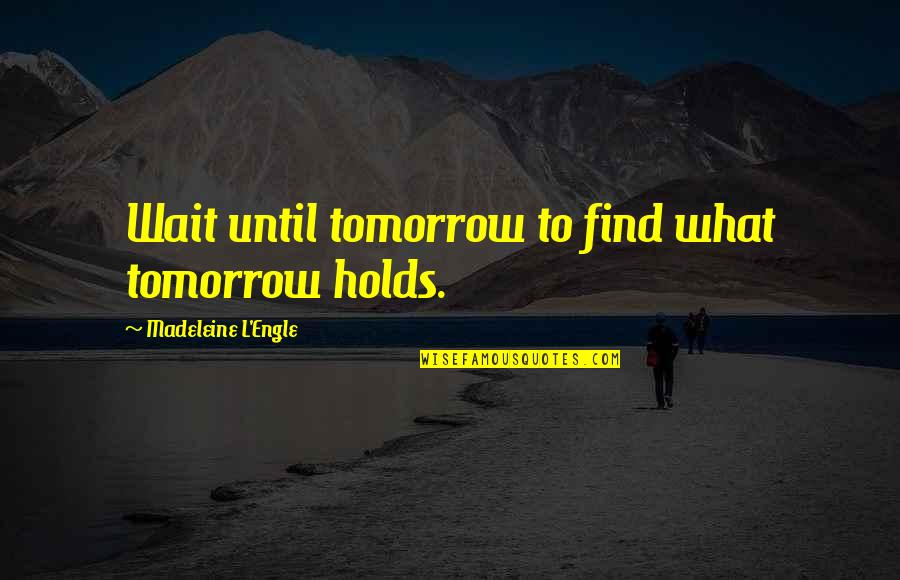Denholt Quotes By Madeleine L'Engle: Wait until tomorrow to find what tomorrow holds.