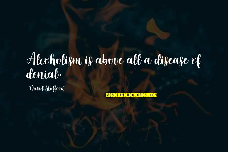 Denial Of Addiction Quotes By David Stafford: Alcoholism is above all a disease of denial.