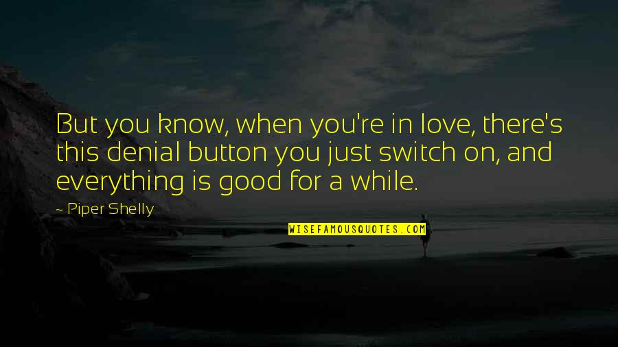 Denial Of Love Quotes By Piper Shelly: But you know, when you're in love, there's