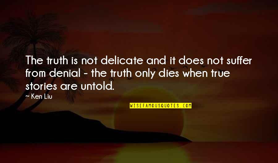 Denial Of The Truth Quotes By Ken Liu: The truth is not delicate and it does