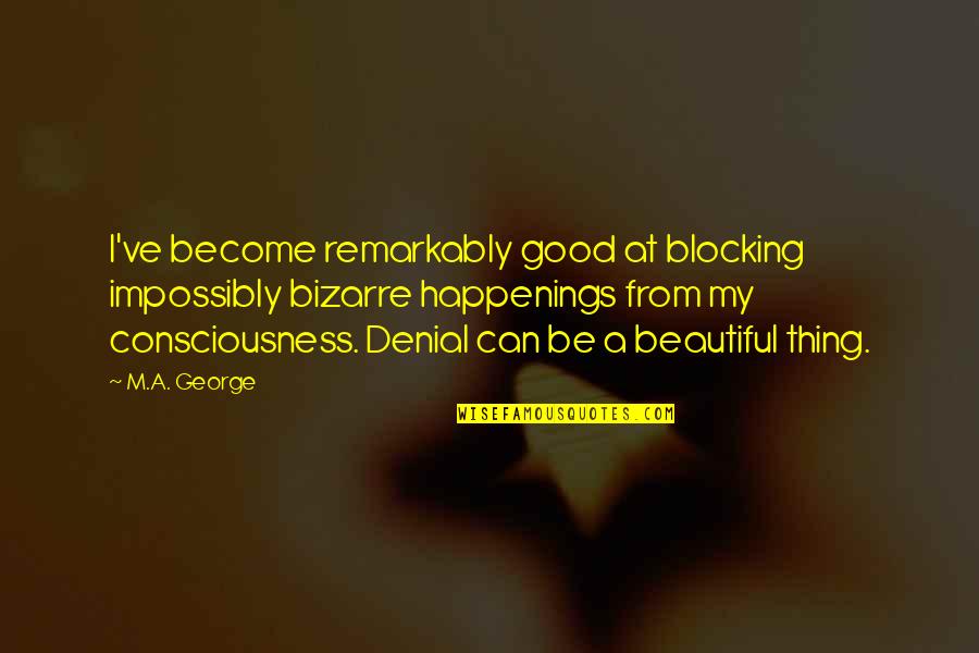 Denial Of The Truth Quotes By M.A. George: I've become remarkably good at blocking impossibly bizarre