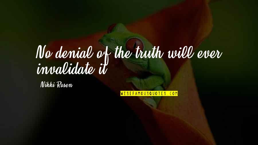 Denial Of The Truth Quotes By Nikki Rosen: No denial of the truth will ever invalidate