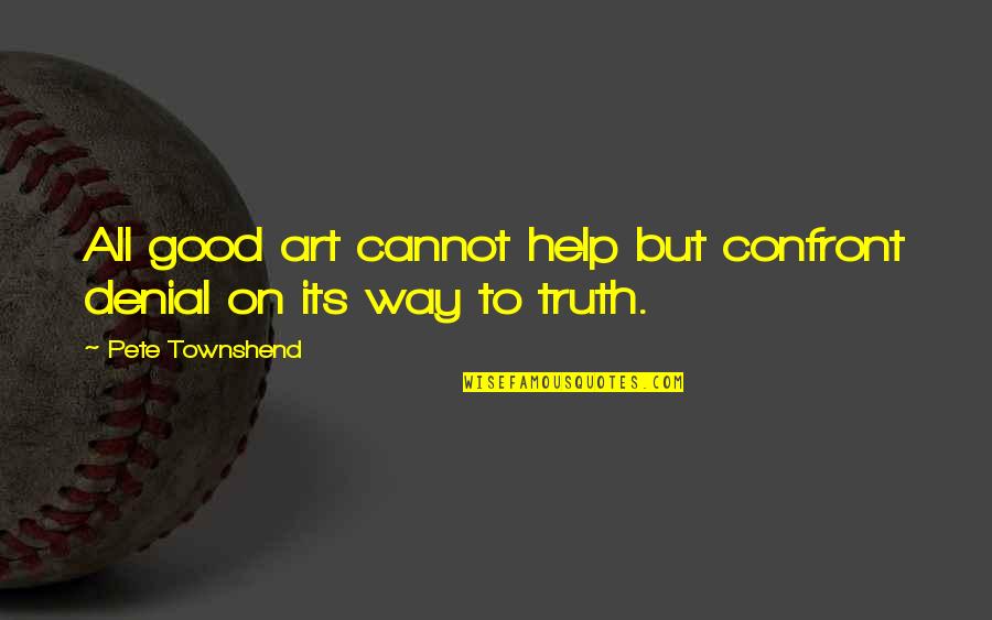 Denial Of The Truth Quotes By Pete Townshend: All good art cannot help but confront denial