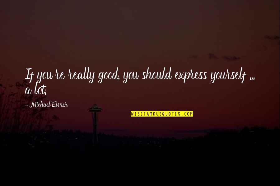 Denial The Movie Quotes By Michael Eisner: If you're really good, you should express yourself Denial The Movie Quotes By Michael Eisner: If you're really good, you should express yourself