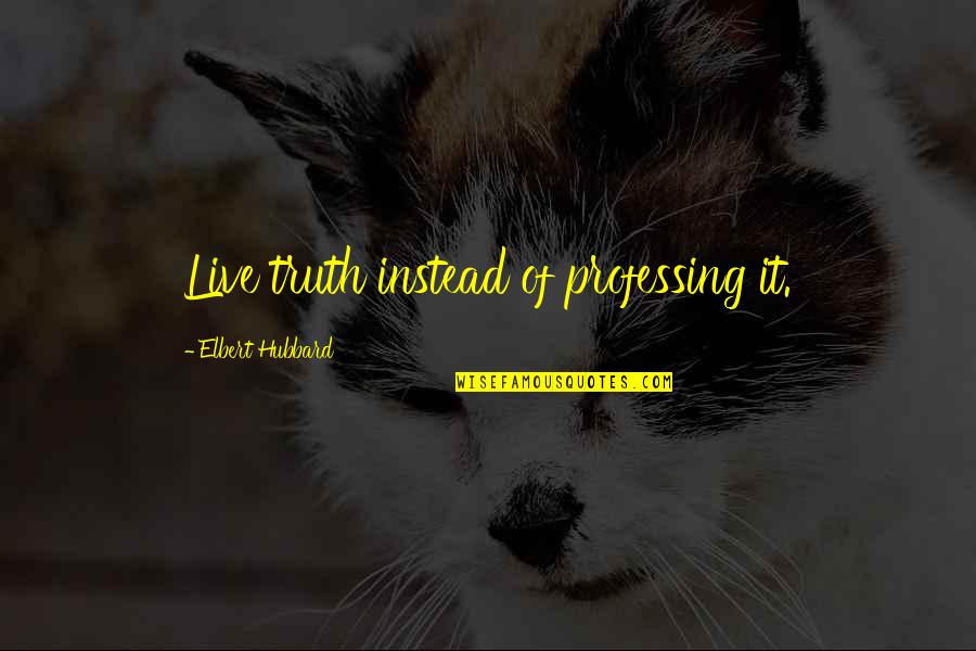 Denial With Picture Quotes By Elbert Hubbard: Live truth instead of professing it.