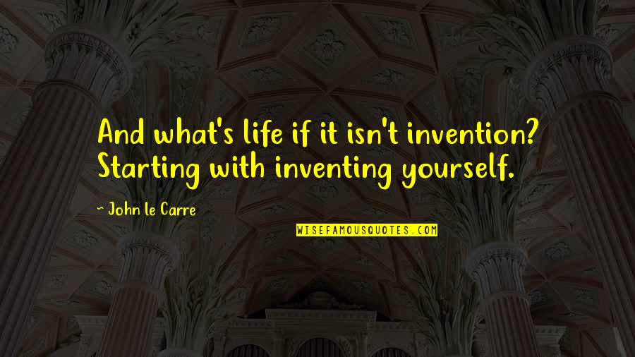 Denialville Quotes By John Le Carre: And what's life if it isn't invention? Starting