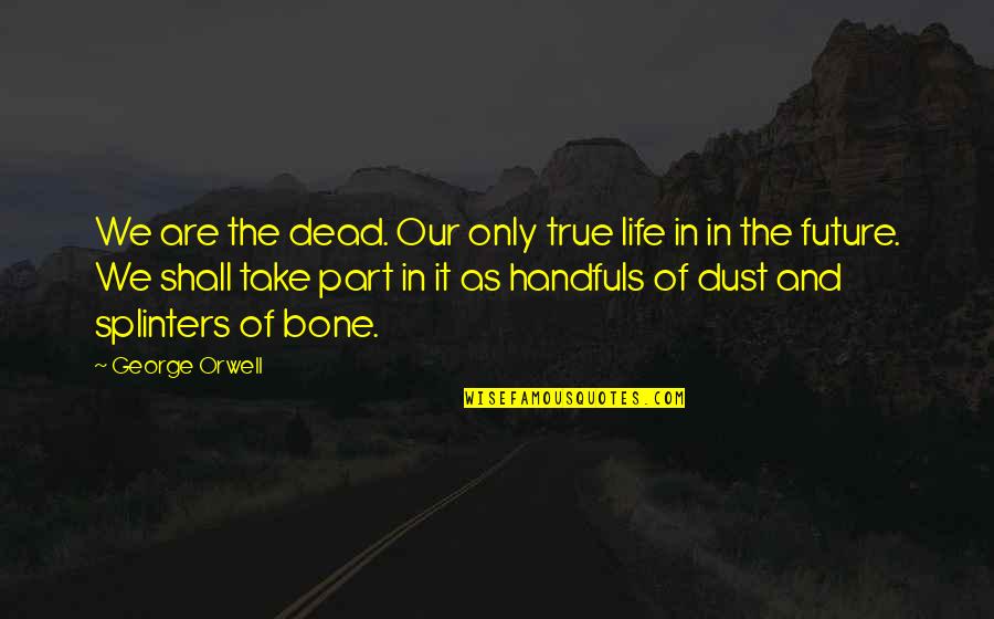 Denice Envall Quotes By George Orwell: We are the dead. Our only true life