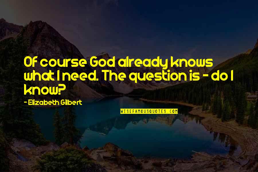 Denice Quotes By Elizabeth Gilbert: Of course God already knows what I need. Denice Quotes By Elizabeth Gilbert: Of course God already knows what I need.