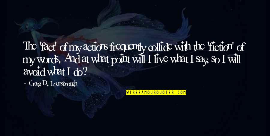 Denicio Whittaker Quotes By Craig D. Lounsbrough: The 'fact' of my actions frequently collide with