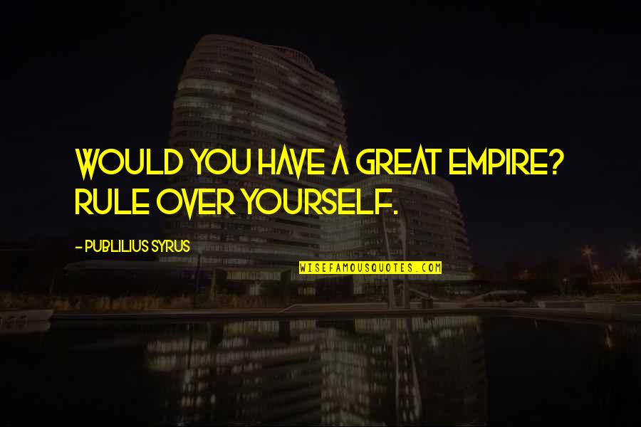 Denicolas Restaurant Quotes By Publilius Syrus: Would you have a great empire? Rule over