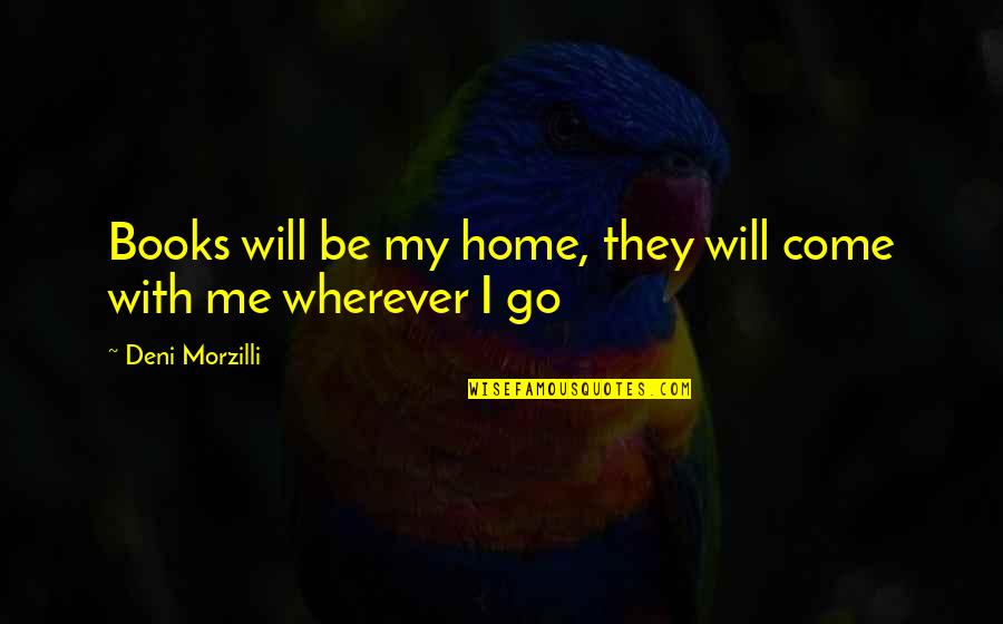 Deni'd Quotes By Deni Morzilli: Books will be my home, they will come Deni'd Quotes By Deni Morzilli: Books will be my home, they will come