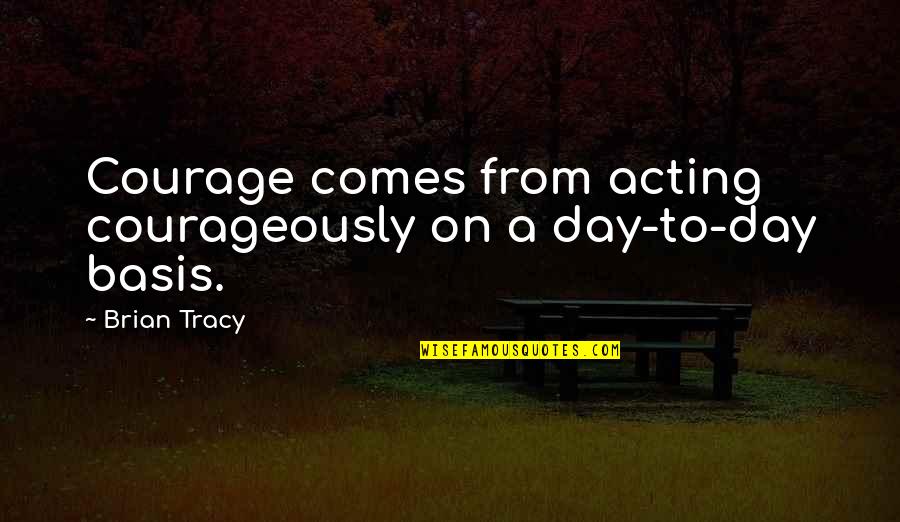 Denident Quotes By Brian Tracy: Courage comes from acting courageously on a day-to-day