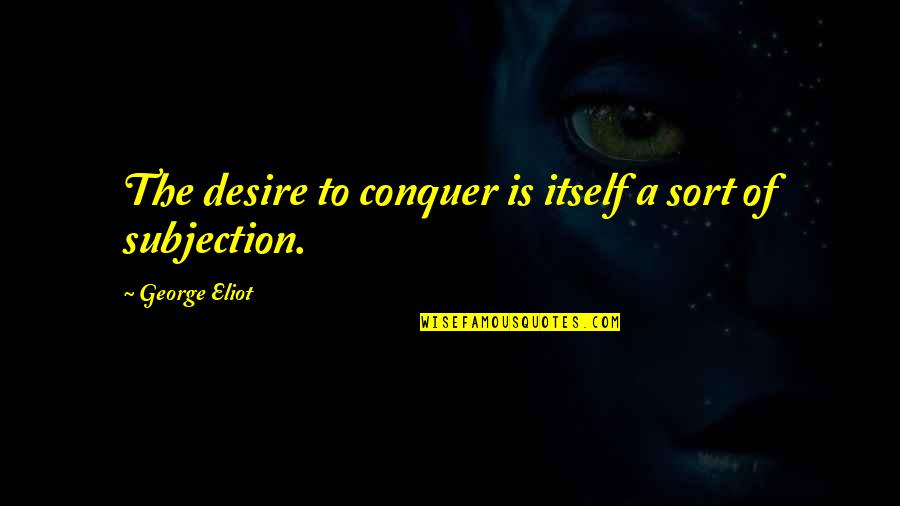 Denident Quotes By George Eliot: The desire to conquer is itself a sort