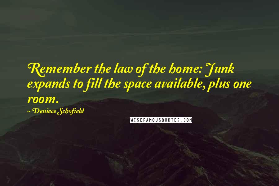Deniece Schofield quotes: Remember the law of the home: Junk expands to fill the space available, plus one room.