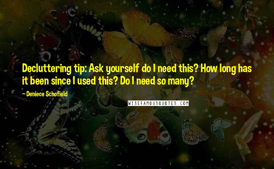 Deniece Schofield quotes: Decluttering tip: Ask yourself do I need this? How long has it been since I used this? Do I need so many? Deniece Schofield quotes: Decluttering tip: Ask yourself do I need this? How long has it been since I used this? Do I need so many?