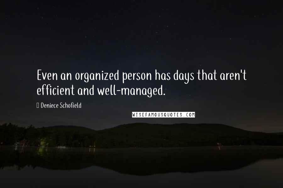 Deniece Schofield quotes: Even an organized person has days that aren't efficient and well-managed.