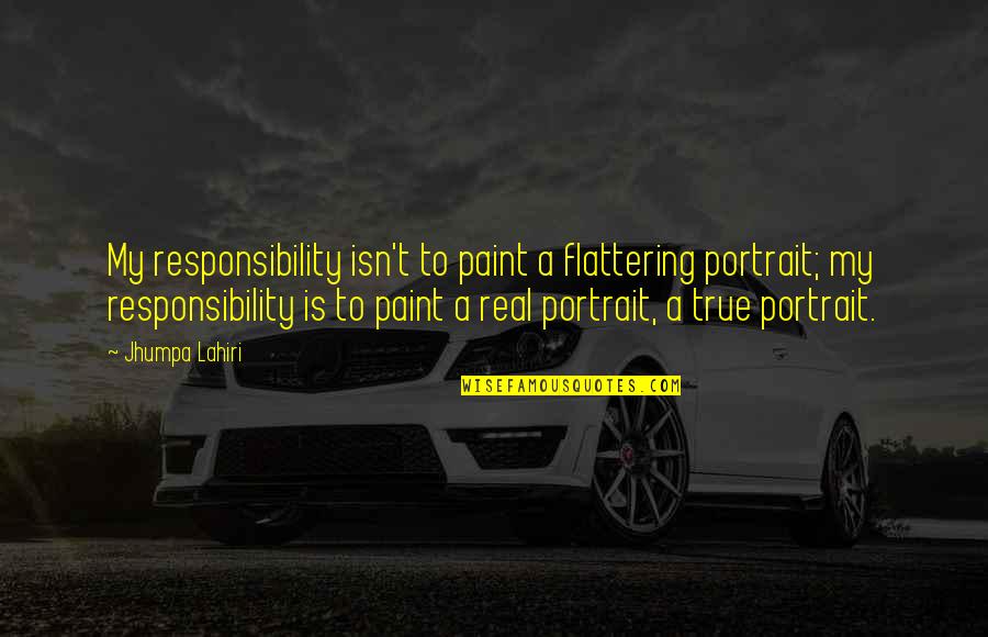 Denied Opportunity Quotes By Jhumpa Lahiri: My responsibility isn't to paint a flattering portrait;