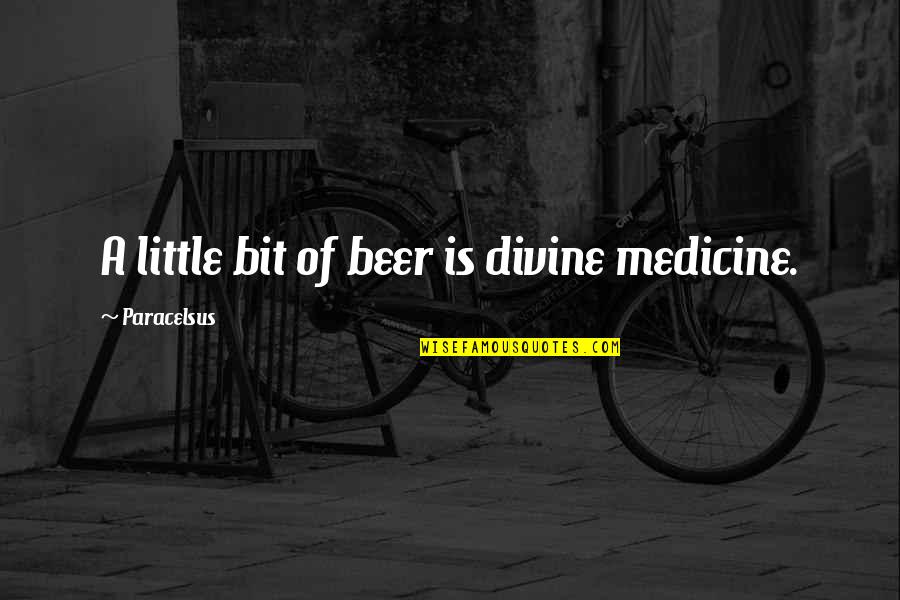 Denied Opportunity Quotes By Paracelsus: A little bit of beer is divine medicine.