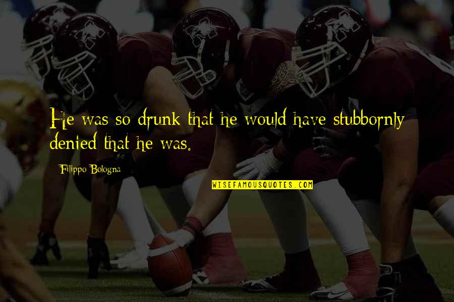 Denied Quotes By Filippo Bologna: He was so drunk that he would have