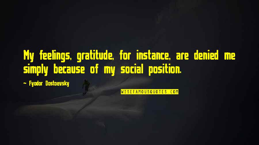 Denied Quotes By Fyodor Dostoevsky: My feelings, gratitude, for instance, are denied me