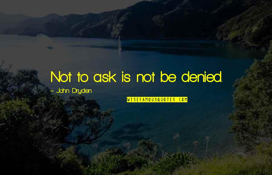 Denied Quotes By John Dryden: Not to ask is not be denied.