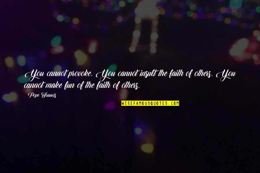 Denier Tights Quotes By Pope Francis: You cannot provoke. You cannot insult the faith Denier Tights Quotes By Pope Francis: You cannot provoke. You cannot insult the faith