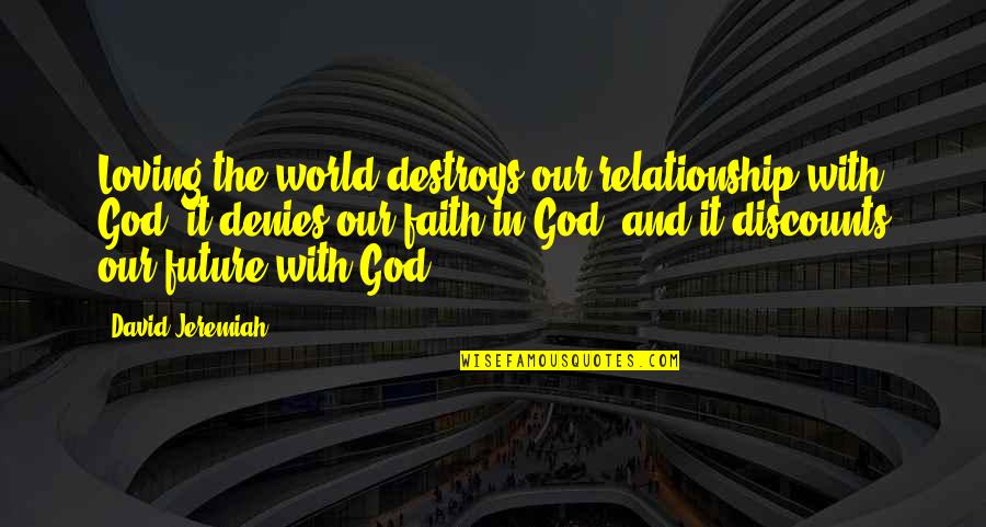 Denies Quotes By David Jeremiah: Loving the world destroys our relationship with God,