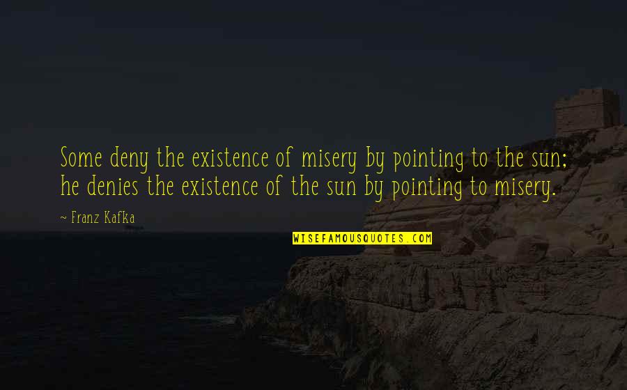 Denies Quotes By Franz Kafka: Some deny the existence of misery by pointing