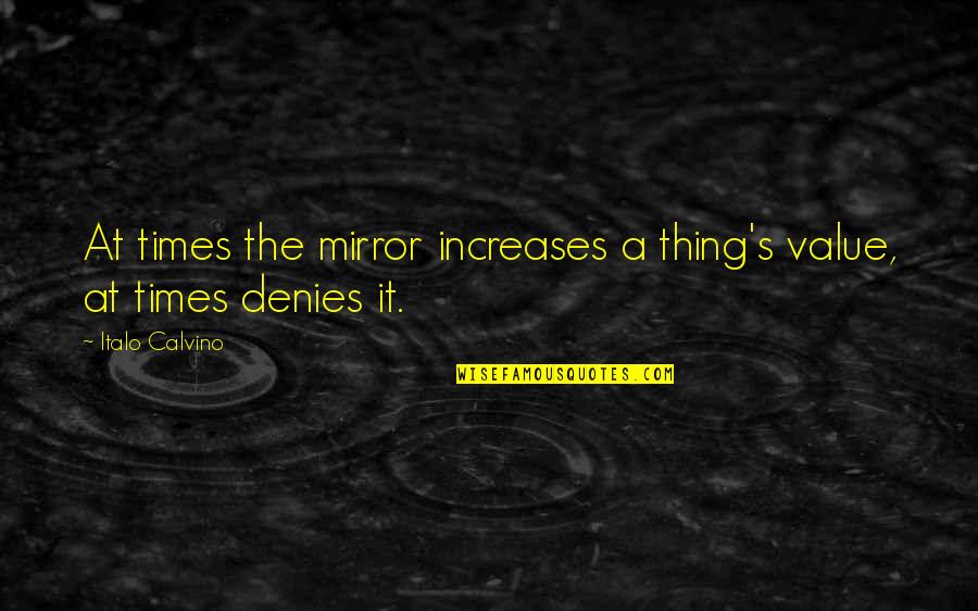 Denies Quotes By Italo Calvino: At times the mirror increases a thing's value,