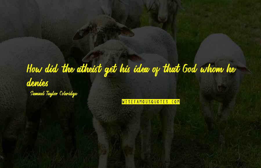 Denies Quotes By Samuel Taylor Coleridge: How did the atheist get his idea of Denies Quotes By Samuel Taylor Coleridge: How did the atheist get his idea of