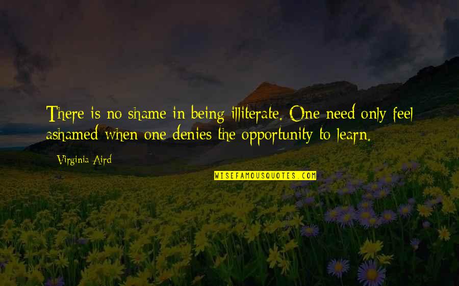 Denies Quotes By Virginia Aird: There is no shame in being illiterate. One Denies Quotes By Virginia Aird: There is no shame in being illiterate. One