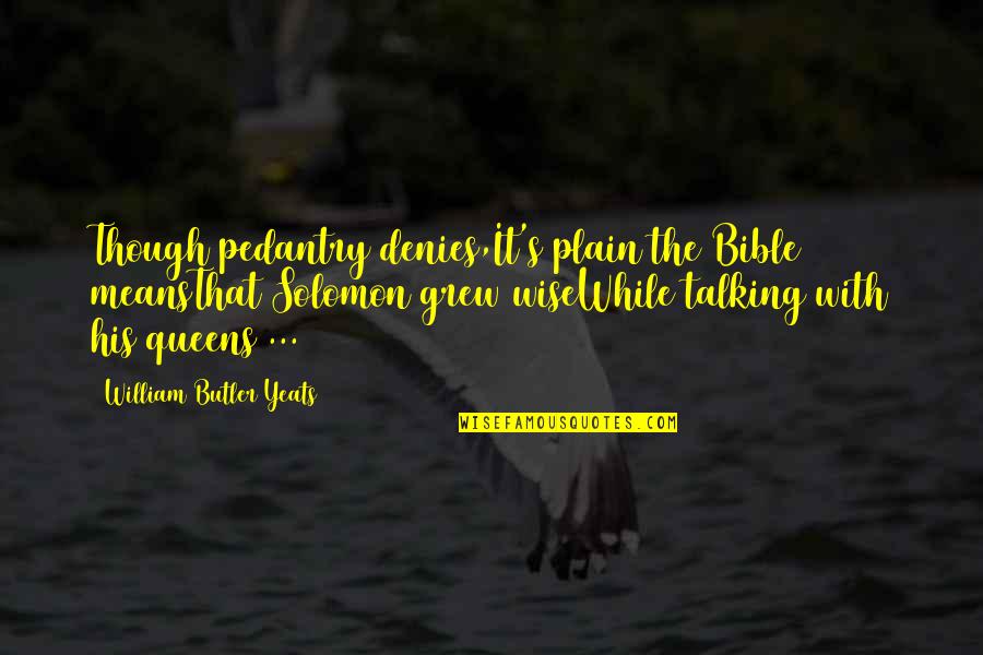 Denies Quotes By William Butler Yeats: Though pedantry denies,It's plain the Bible meansThat Solomon Denies Quotes By William Butler Yeats: Though pedantry denies,It's plain the Bible meansThat Solomon