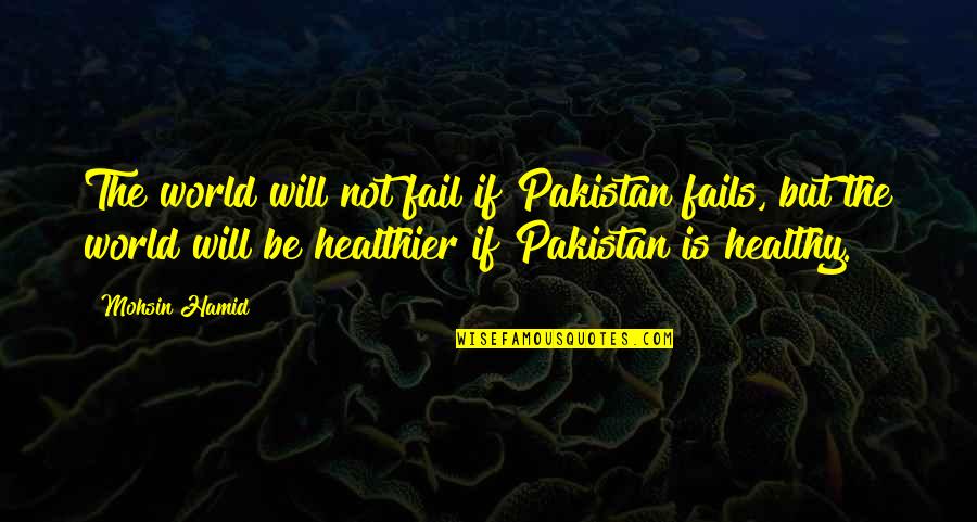 Denigrate Etymology Quotes By Mohsin Hamid: The world will not fail if Pakistan fails,