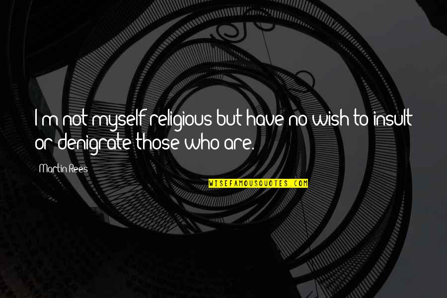 Denigrate Quotes By Martin Rees: I'm not myself religious but have no wish