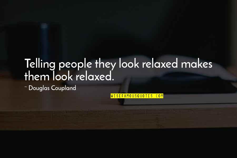 Denigrating Others Quotes By Douglas Coupland: Telling people they look relaxed makes them look