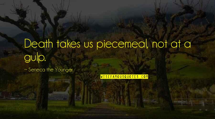 Denigrating Women Quotes By Seneca The Younger: Death takes us piecemeal, not at a gulp. Denigrating Women Quotes By Seneca The Younger: Death takes us piecemeal, not at a gulp.