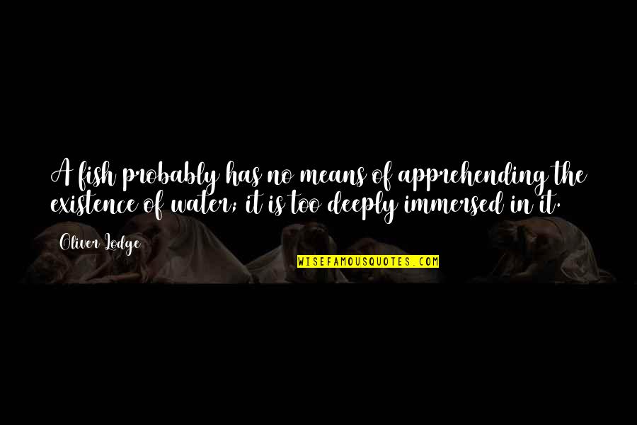 Denigrazione Significato Quotes By Oliver Lodge: A fish probably has no means of apprehending Denigrazione Significato Quotes By Oliver Lodge: A fish probably has no means of apprehending
