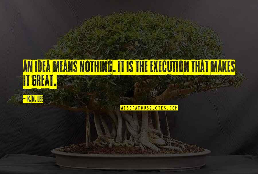 Denigris1889 Quotes By K.N. Lee: An idea means nothing. It is the execution