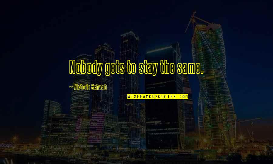 Denika Mcmillen Quotes By Victoria Schwab: Nobody gets to stay the same. Denika Mcmillen Quotes By Victoria Schwab: Nobody gets to stay the same.