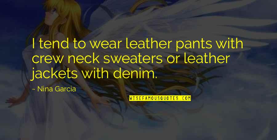 Denim Quotes By Nina Garcia: I tend to wear leather pants with crew